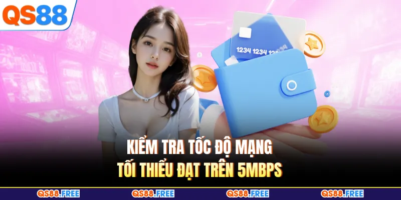 Kiểm tra tốc độ mạng tối thiểu đạt trên 5Mbps